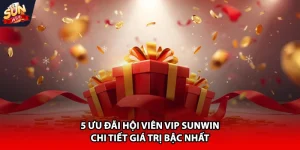 5 ưu đãi hội viên vip Sunwin chi tiết giải trí bậc nhất