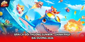 Bắn cá đổi thưởng Sunwin chinh phục đại dương