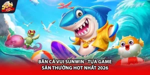 Bắn cá vui Sunwin tựa game săn thưởng hot nhất 2026