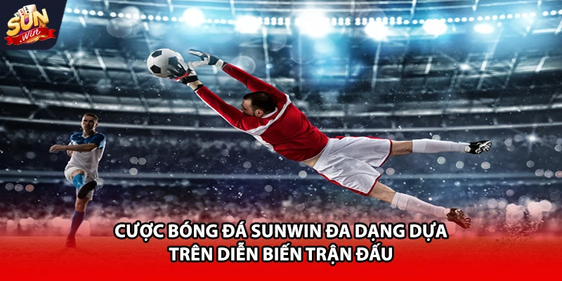 Cược bóng đá Sunwin đa dạng dựa trên diễn biến trận đấu