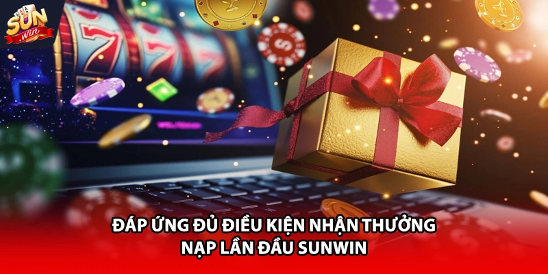 Đáp ứng đủ điều kiện nhận thưởng nạp lần đầu Sunwin