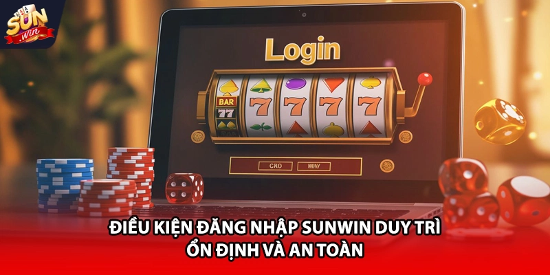 Điều kiện đăng nhập Sunwin duy trì ổn định và an toàn