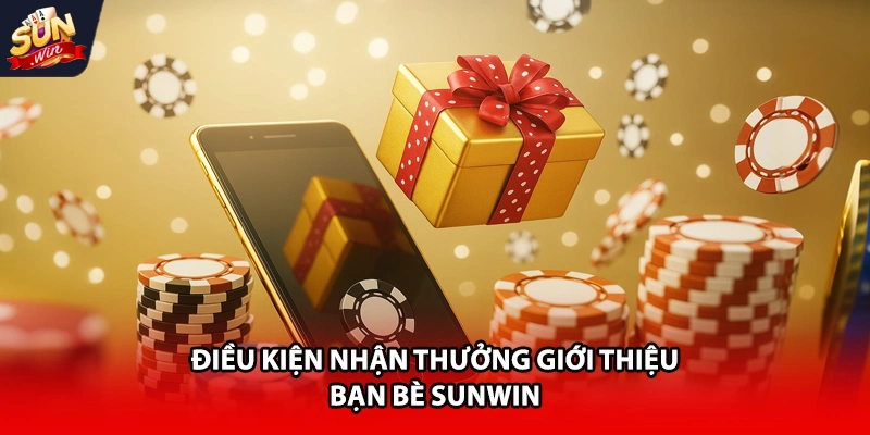 Điều kiện nhận thưởng giới thiệu bạn bè Sunwin