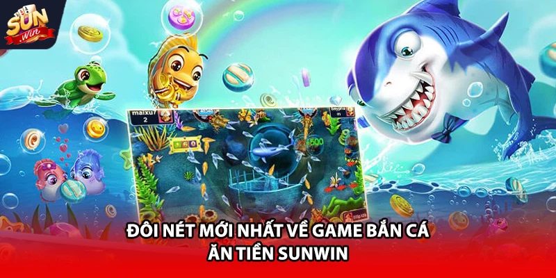 Đôi nét mới nhất về game bắn cá ăn tiền Sunwin 