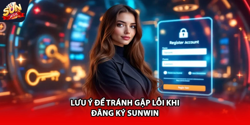 Lưu ý để tránh gặp lỗi khi đăng ký Sunwin