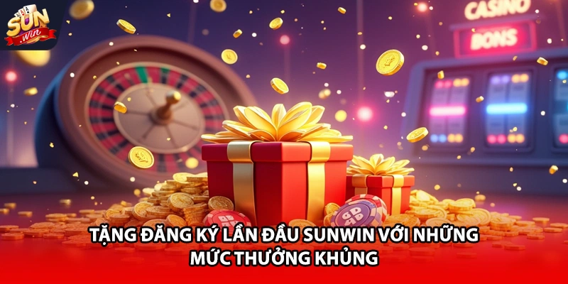 Tặng đăng ký lần đầu Sunwin với những mức thưởng khủng