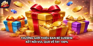 Thưởng giới thiệu bạn bè Sunwin kết nối vui quà liền tay 100