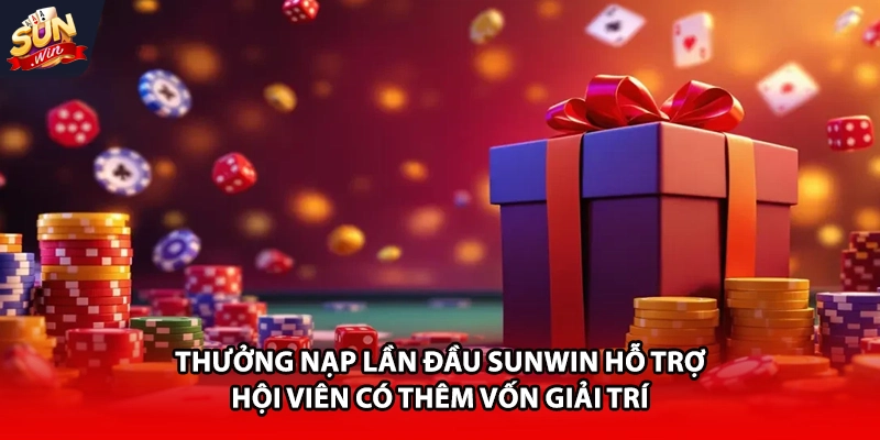 Thưởng nạp lần đầu Sunwin hỗ trợ hội viên có thêm vốn giải trí 
