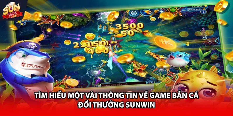 Tìm hiểu một vài thông tin về game bắn cá đổi thưởng Sunwin