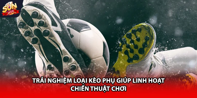 Trải nghiệm loại kèo phụ giúp linh hoạt chiến thuật chơi