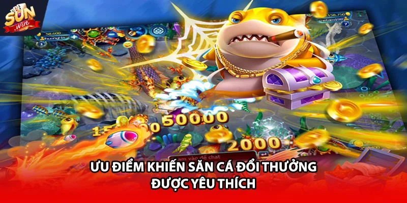 Ưu điểm khiến săn cá đổi thưởng được yêu thích