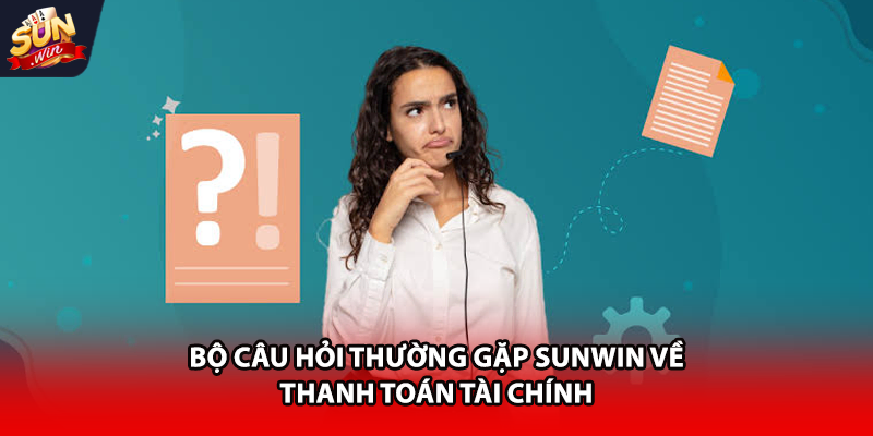 Bộ câu hỏi thường gặp Sunwin về thanh toán tài chính