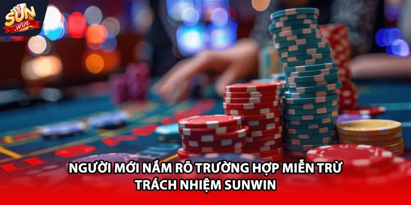 Người mới nắm rõ trường hợp miễn trừ trách nhiệm Sunwin