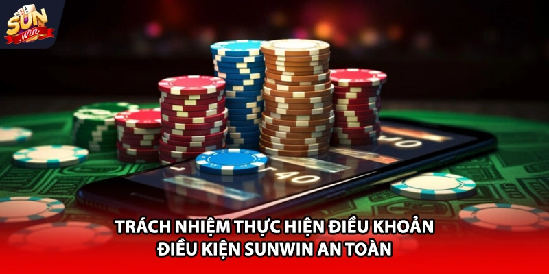 Trách nhiệm thực hiện điều khoản điều kiện Sunwin an toàn