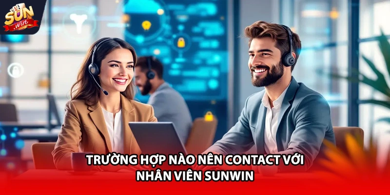 Trường hợp nào nên contact với nhân viên Sun win